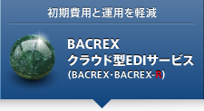 初期費用と運用を軽減 BACREXクラウド型EDIサービス(BACREX・BACREX-R)
